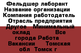 Фельдшер-лаборант › Название организации ­ Компания-работодатель › Отрасль предприятия ­ Другое › Минимальный оклад ­ 12 000 - Все города Работа » Вакансии   . Томская обл.,Томск г.